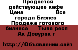 Продается действующее кафе › Цена ­ 18 000 000 - Все города Бизнес » Продажа готового бизнеса   . Тыва респ.,Ак-Довурак г.